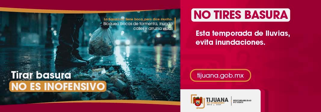 Tirar basura no es inofensivo. La basura no tiene boca, pero dice mucho. Bloquea bocas de tormenta, inunda calles y arruina vidas. No tires basura, esta temporada de lluvias evita inundaciones. Vigésimoquinto Ayuntamiento de Tijuana, responsabilidad de todos.